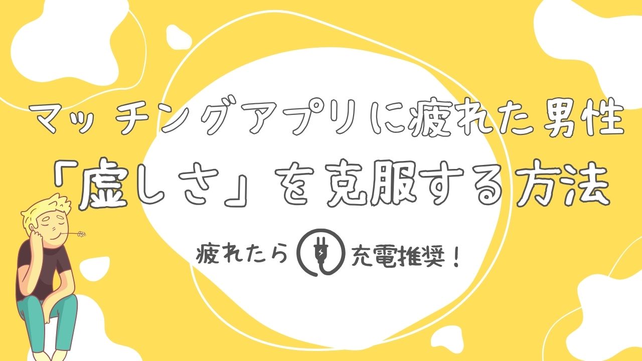 【マッチングアプリに疲れた男たちへ】虚しさの正体と抜け出す方法